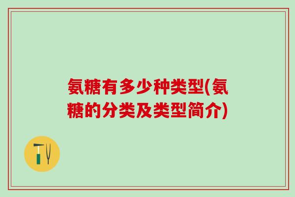 氨糖有多少种类型(氨糖的分类及类型简介)
