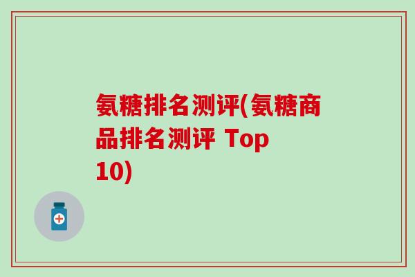 氨糖排名测评(氨糖商品排名测评 Top 10)