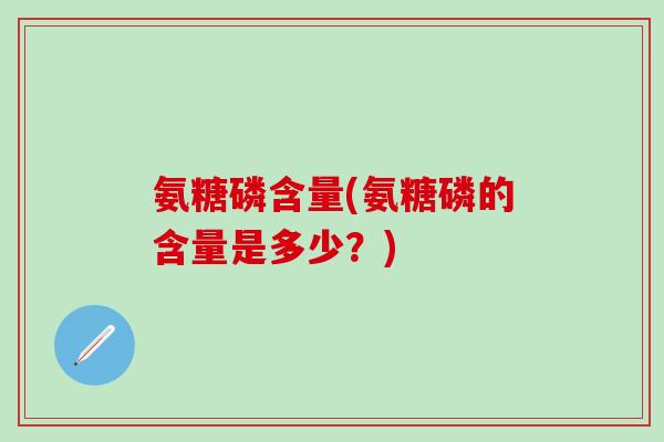 氨糖磷含量(氨糖磷的含量是多少？)