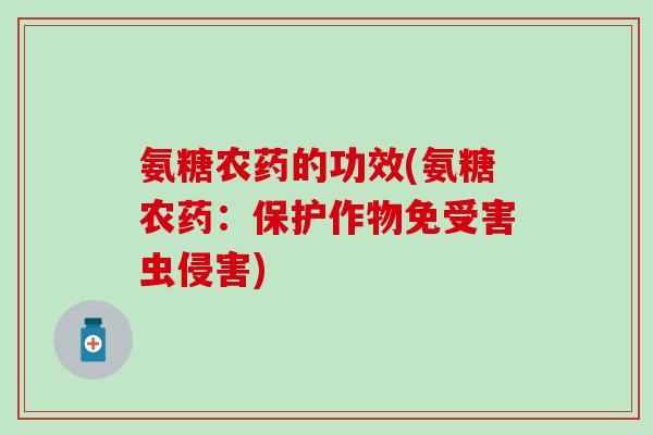 氨糖农药的功效(氨糖农药：保护作物免受害虫侵害)