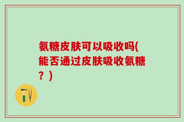 氨糖皮肤可以吸收吗(能否通过皮肤吸收氨糖？)