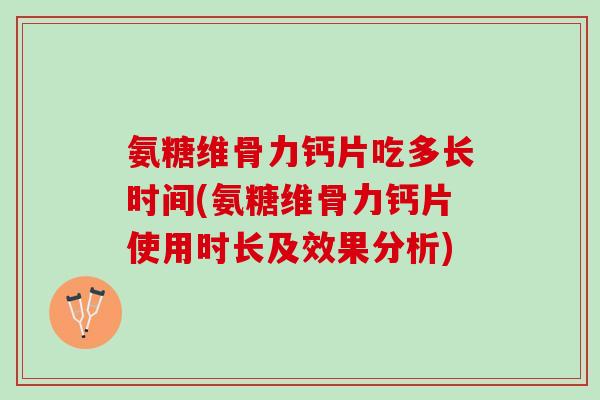 氨糖维骨力钙片吃多长时间(氨糖维骨力钙片使用时长及效果分析)