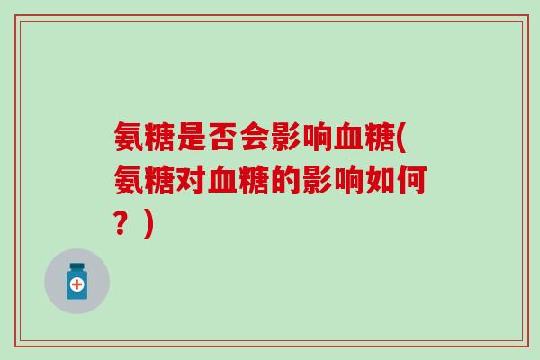 氨糖是否会影响血糖(氨糖对血糖的影响如何？)