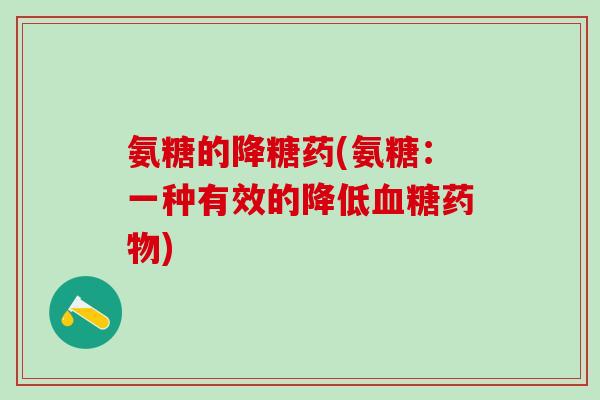 氨糖的降糖药(氨糖:一种有效的降低) 氨糖的降糖药(氨糖:一种有效的降低)