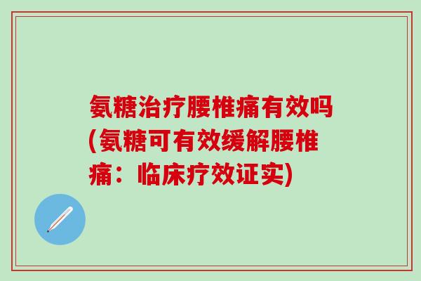 氨糖治疗腰椎痛有效吗(氨糖可有效缓解腰椎痛：临床疗效证实)