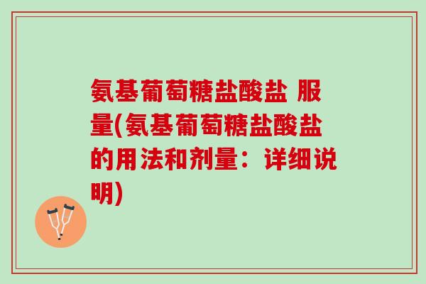 氨基葡萄糖盐酸盐 服量(氨基葡萄糖盐酸盐的用法和剂量：详细说明)