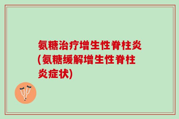 氨糖治疗增生性脊柱炎(氨糖缓解增生性脊柱炎症状)