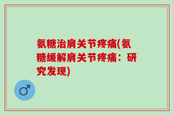 氨糖治肩关节疼痛(氨糖缓解肩关节疼痛：研究发现)