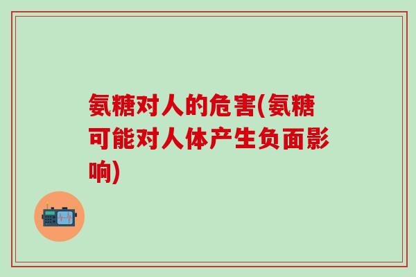 氨糖对人的危害(氨糖可能对人体产生负面影响)