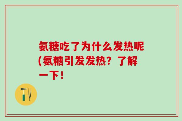 氨糖吃了为什么发热呢(氨糖引发发热？了解一下！