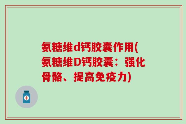 氨糖维d钙胶囊作用(氨糖维D钙胶囊：强化骨骼、提高免疫力)