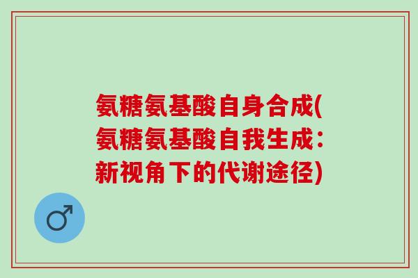 氨糖氨基酸自身合成(氨糖氨基酸自我生成：新视角下的代谢途径)