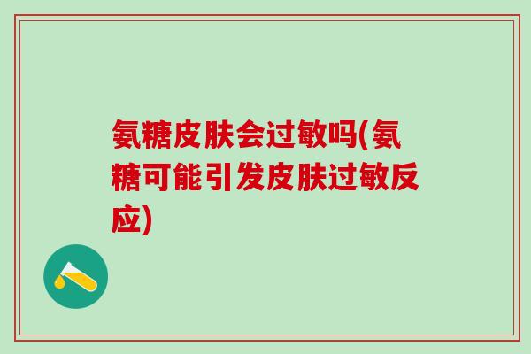 氨糖会吗(氨糖可能引发反应) 氨糖会吗(氨糖可能引发反应)