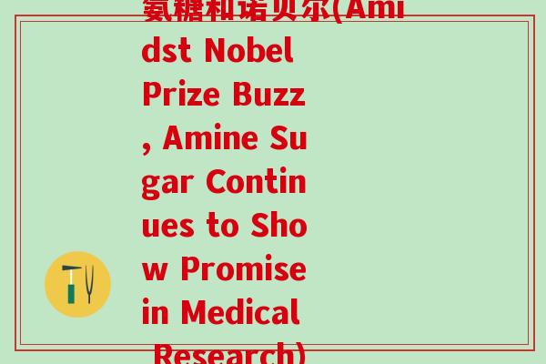 氨糖和诺贝尔(Amidst Nobel Prize Buzz, Amine Sugar Continues to Show Promise in Medical Research)