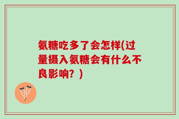 氨糖吃多了会怎样(过量摄入氨糖会有什么不良影响？)