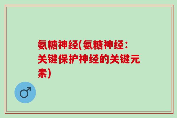 氨糖神经(氨糖神经：关键保护神经的关键元素)