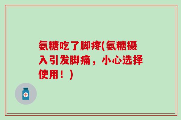 氨糖吃了脚疼(氨糖摄入引发脚痛，小心选择使用！)