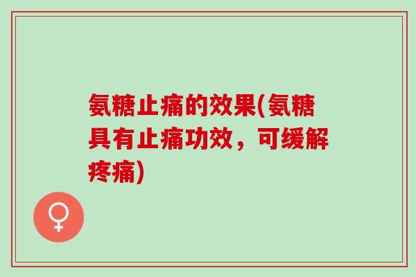 氨糖止痛的效果(氨糖具有止痛功效，可缓解疼痛)