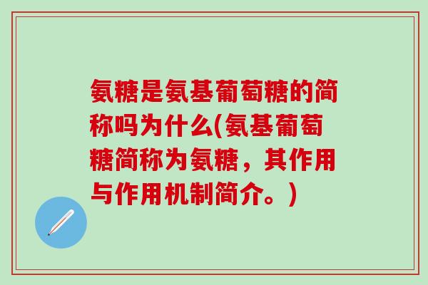 氨糖是氨基葡萄糖的简称吗为什么(氨基葡萄糖简称为氨糖，其作用与作用机制简介。)