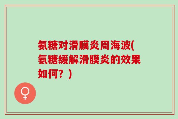氨糖对滑膜炎周海波(氨糖缓解滑膜炎的效果如何？)