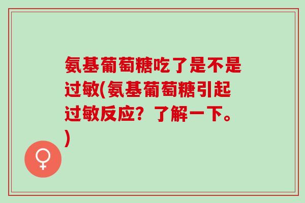 氨基葡萄糖吃了是不是过敏(氨基葡萄糖引起过敏反应？了解一下。)