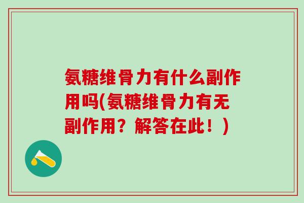 氨糖维骨力有什么副作用吗(氨糖维骨力有无副作用？解答在此！)