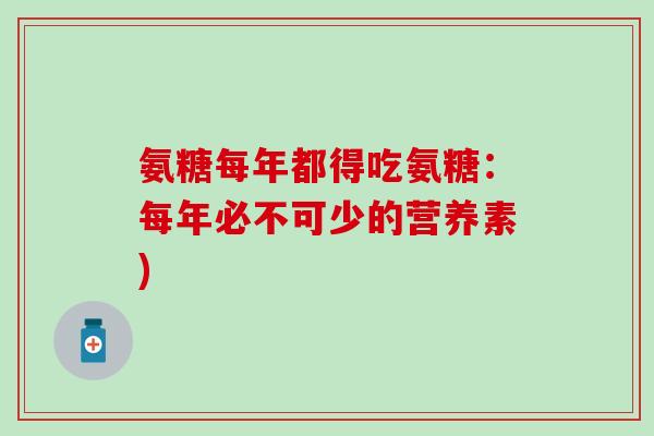 氨糖每年都得吃氨糖：每年必不可少的营养素)