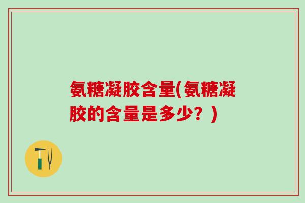 氨糖凝胶含量(氨糖凝胶的含量是多少？)