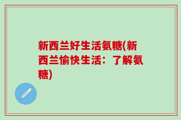 新西兰好生活氨糖(新西兰愉快生活：了解氨糖)