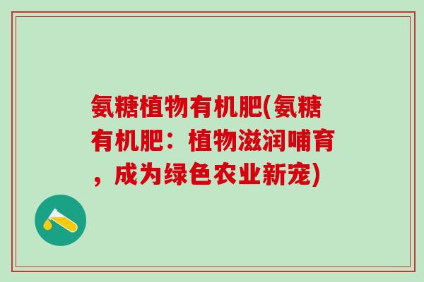 氨糖植物有机肥(氨糖有机肥：植物滋润哺育，成为绿色农业新宠)