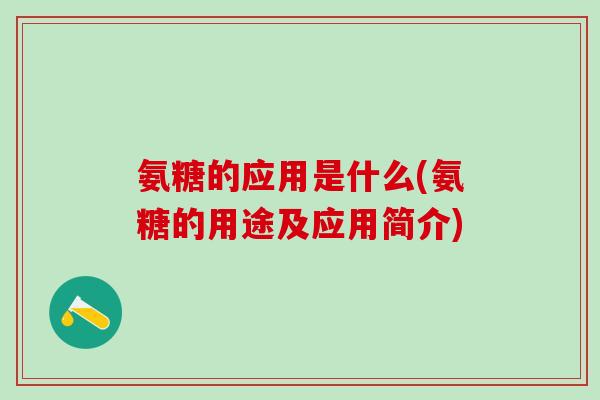氨糖的应用是什么(氨糖的用途及应用简介)