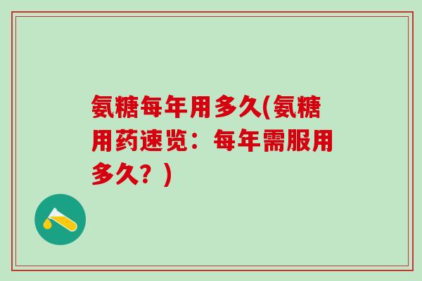 氨糖每年用多久(氨糖用药速览:每年需服用多久?) 氨糖每年用多久(氨糖用药速览:每年需服用多久?)