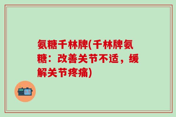 氨糖千林牌(千林牌氨糖：改善关节不适，缓解关节疼痛)