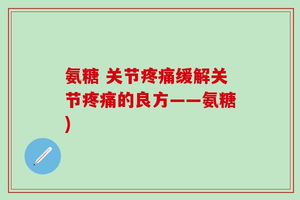 氨糖 关节疼痛缓解关节疼痛的良方——氨糖)