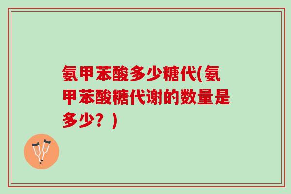 氨甲苯酸多少糖代(氨甲苯酸糖代谢的数量是多少？)