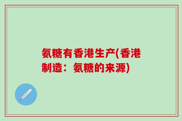 氨糖有香港生产(香港制造：氨糖的来源)