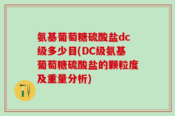 氨基葡萄糖硫酸盐dc级多少目(DC级氨基葡萄糖硫酸盐的颗粒度及重量分析)