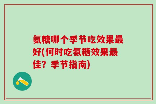 氨糖哪个季节吃效果最好(何时吃氨糖效果最佳？季节指南)