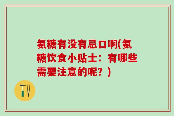 氨糖有没有忌口啊(氨糖饮食小贴士：有哪些需要注意的呢？)