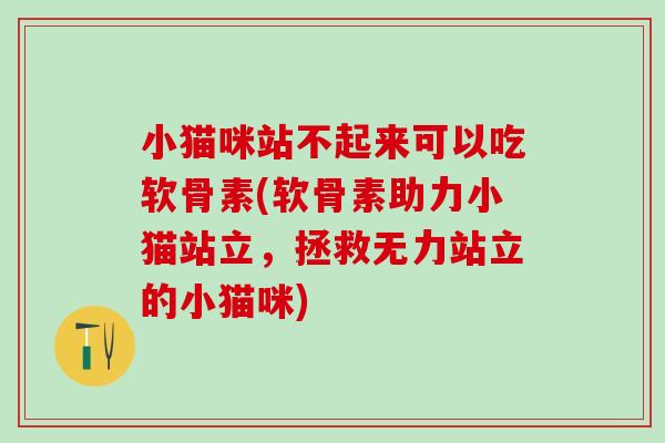 小猫咪站不起来可以吃软骨素(软骨素助力小猫站立，拯救无力站立的小猫咪)