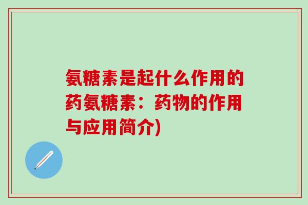 氨糖素是起什么作用的药氨糖素：药物的作用与应用简介)