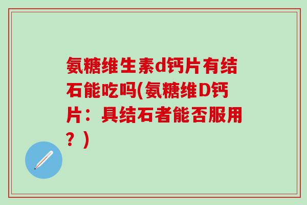 氨糖维生素d钙片有结石能吃吗(氨糖维D钙片：具结石者能否服用？)