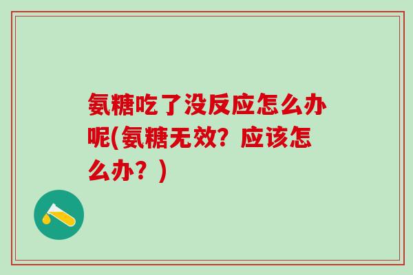 氨糖吃了没反应怎么办呢(氨糖无效？应该怎么办？)