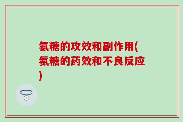 氨糖的攻效和副作用(氨糖的药效和不良反应)