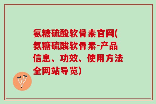 氨糖硫酸软骨素官网(氨糖硫酸软骨素-产品信息、功效、使用方法全网站导览)