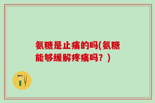氨糖是的吗(氨糖能够缓解吗?) 氨糖是的吗(氨糖能够缓解吗?)