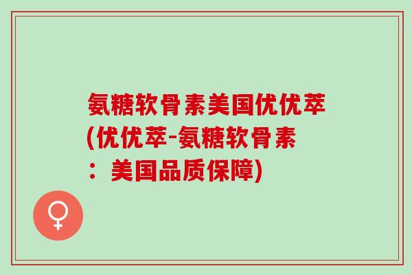 氨糖软骨素美国优优萃(优优萃-氨糖软骨素:美国品质保障) 氨糖软骨素美国优优萃(优优萃-氨糖软骨素:美国品质保障)