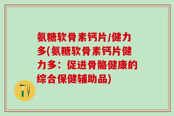 氨糖软骨素钙片／健力多(氨糖软骨素钙片健力多：促进骨骼健康的综合保健辅助品)