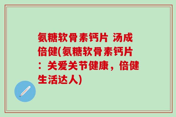 氨糖软骨素钙片 汤成倍健(氨糖软骨素钙片：关爱关节健康，倍健生活达人)