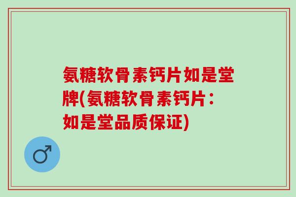 氨糖软骨素钙片如是堂牌(氨糖软骨素钙片：如是堂品质保证)
